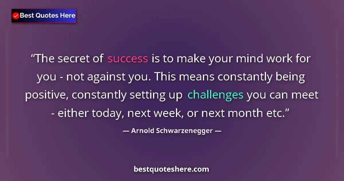 Image for the quote by Arnold Schwarzenegger: The secret of success is to make your mind work for you - not against you. This means constantly bei...