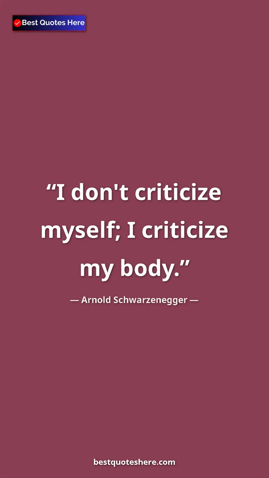 Arnold Schwarzenegger Quote Card: "I don't criticize myself; I criticize my body." Pinterest quote poster by Arnold Schwarzenegger: "I don't criticize myself; I criticize my body."