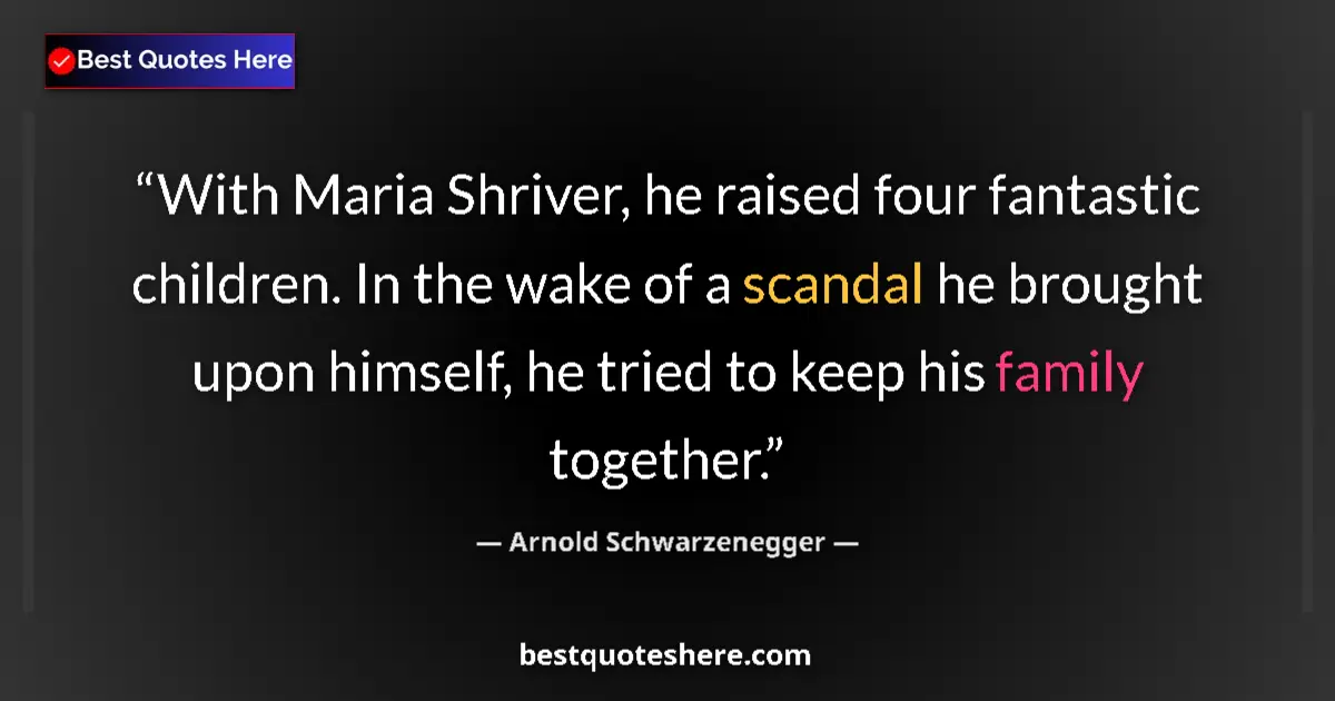 Quote by Arnold Schwarzenegger: With Maria Shriver, he raised four fantastic children. In the wake of a scandal he brought upon hims...