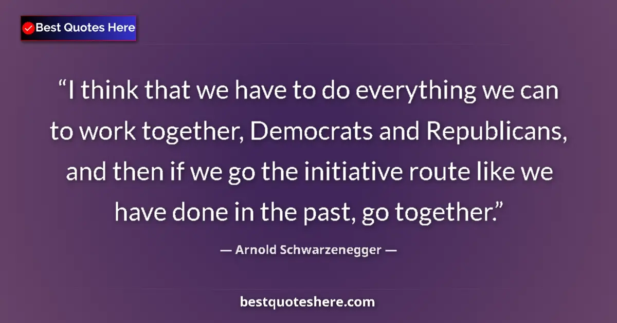 Quote by Arnold Schwarzenegger: I think that we have to do everything we can to work together, Democrats and Republicans, and then i...