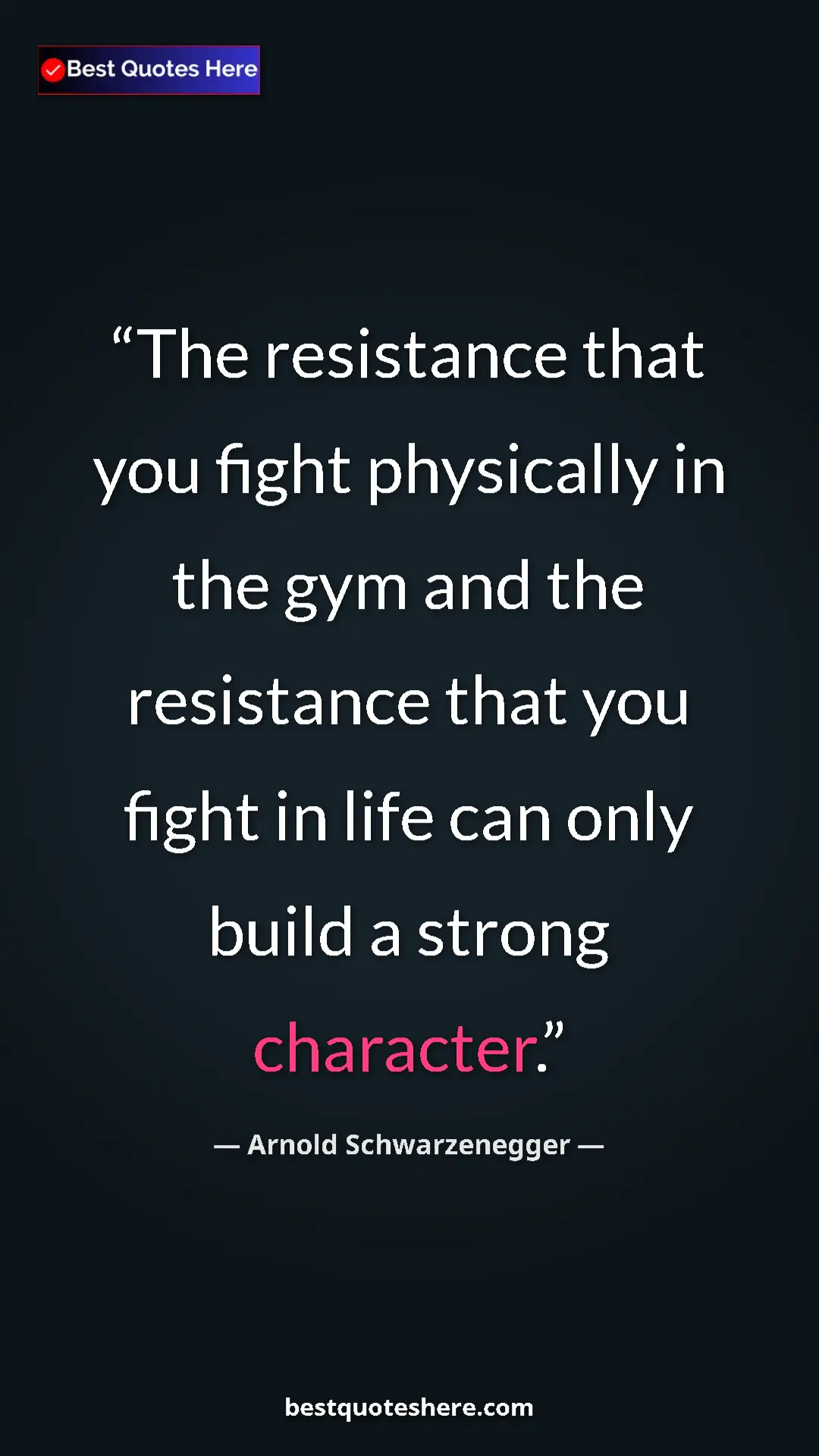 Pinterest quote poster by Arnold Schwarzenegger: "The resistance that you fight physically in the gym and the..."