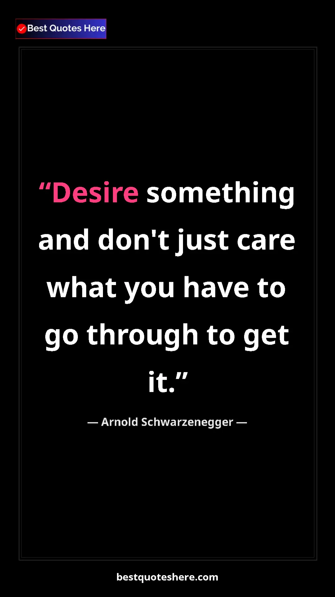Pinterest quote poster by Arnold Schwarzenegger: "Desire something and don't just care what you have to go..."
