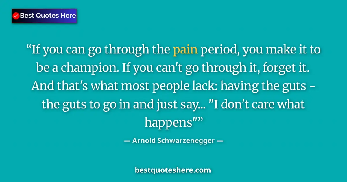 Quote by Arnold Schwarzenegger: If you can go through the pain period, you make it to be a champion. If you can't go through it, for...