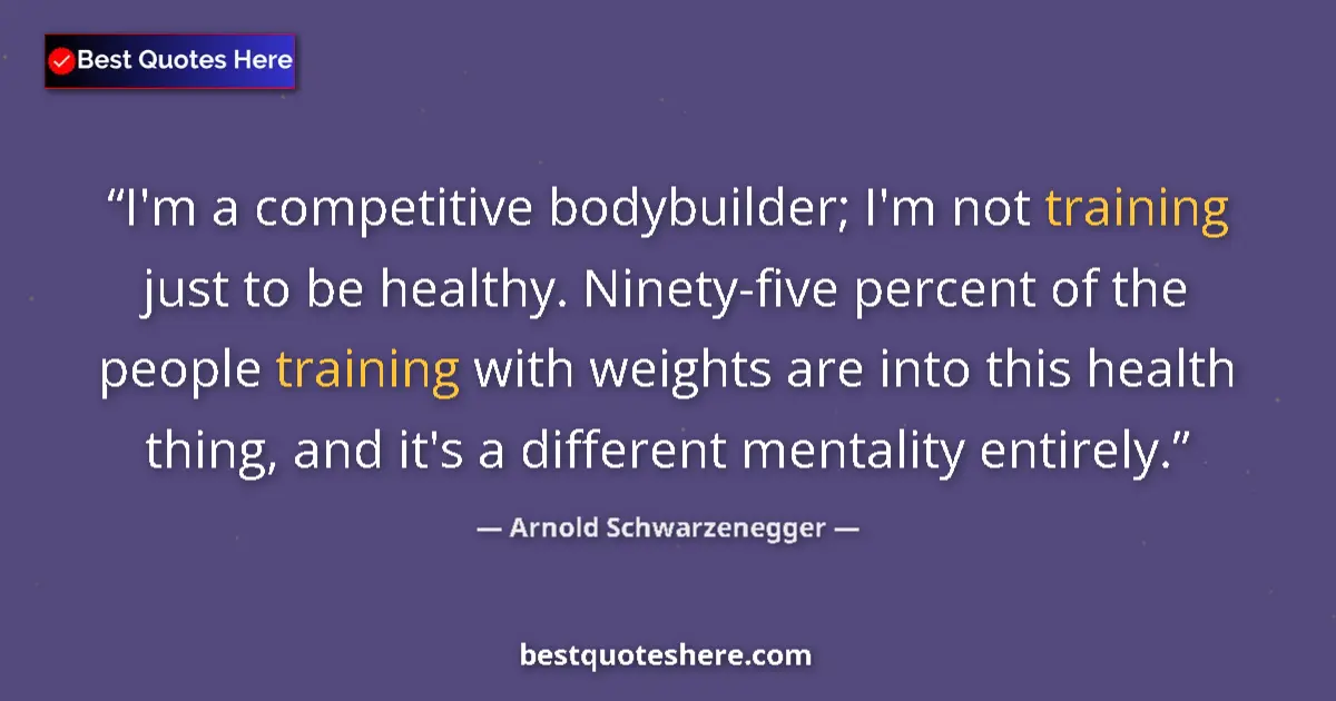 Quote by Arnold Schwarzenegger: I'm a competitive bodybuilder; I'm not training just to be healthy. Ninety-five percent of the peopl...