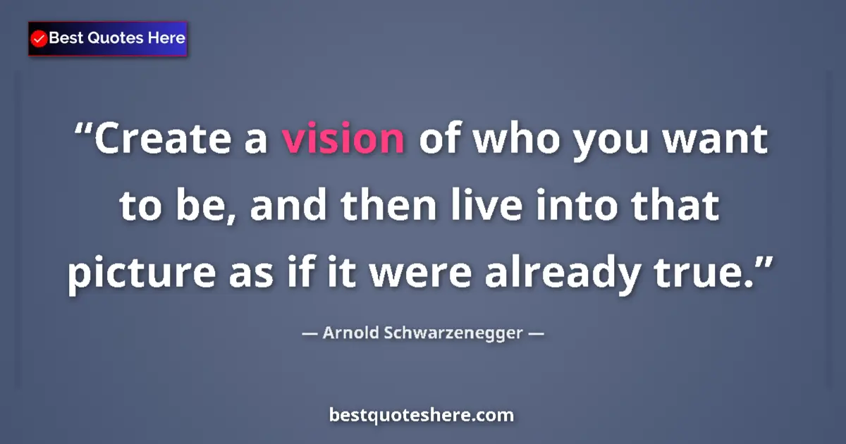 Quote by Arnold Schwarzenegger: Create a vision of who you want to be, and then live into that picture as if it were already true....