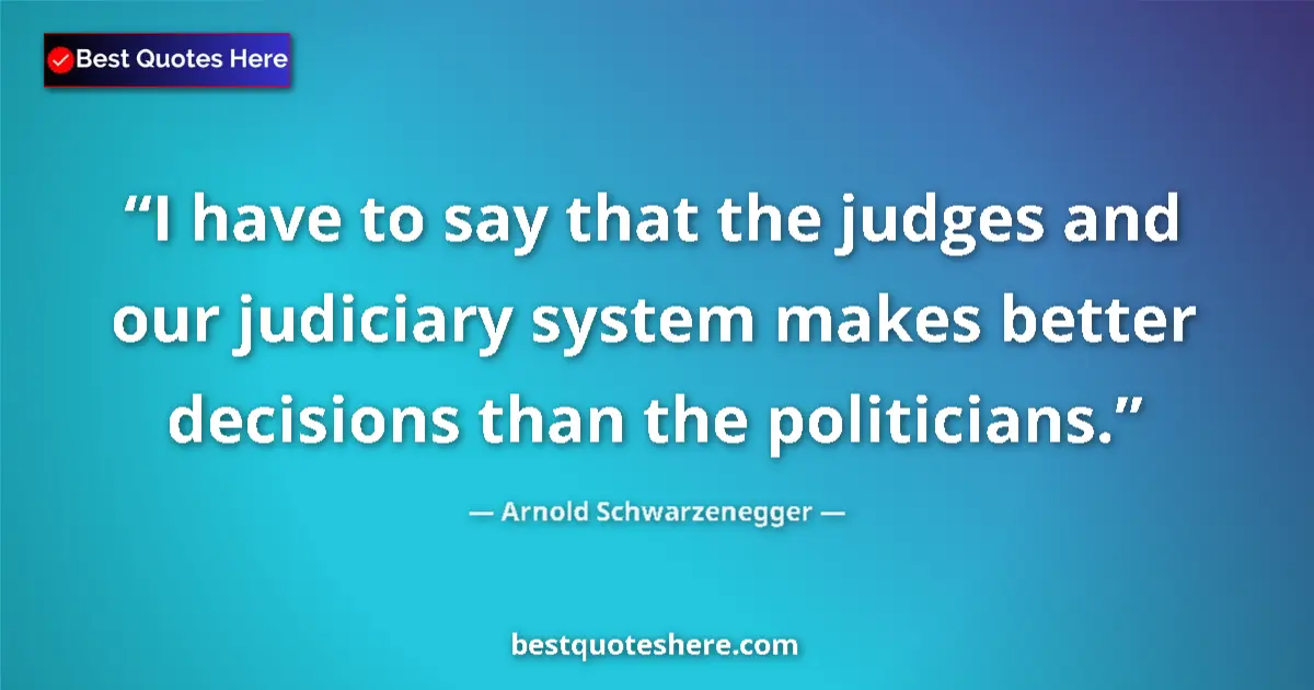 Image for the quote by Arnold Schwarzenegger: I have to say that the judges and our judiciary system makes better decisions than the politicians....