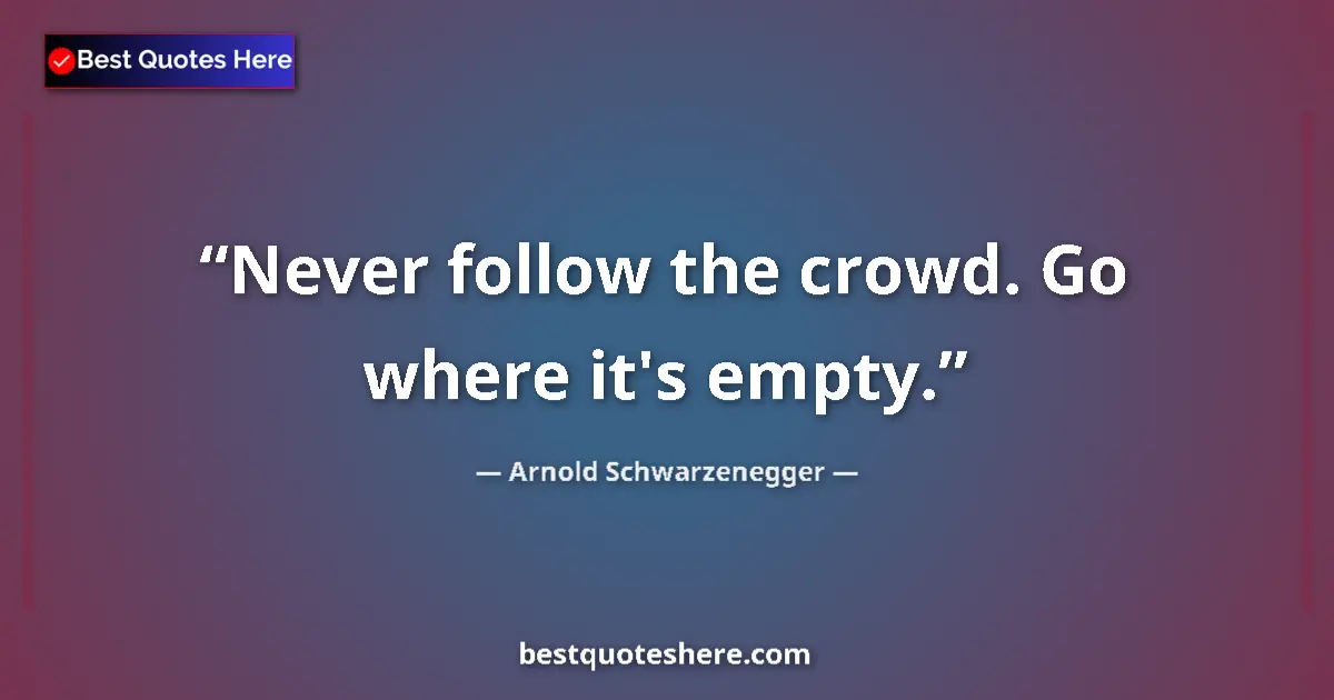 Quote by Arnold Schwarzenegger: Never follow the crowd. Go where it's empty....