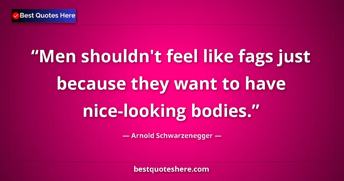 Quote by Arnold Schwarzenegger: Men shouldn't feel like fags just because they want to have nice-looking bodies....