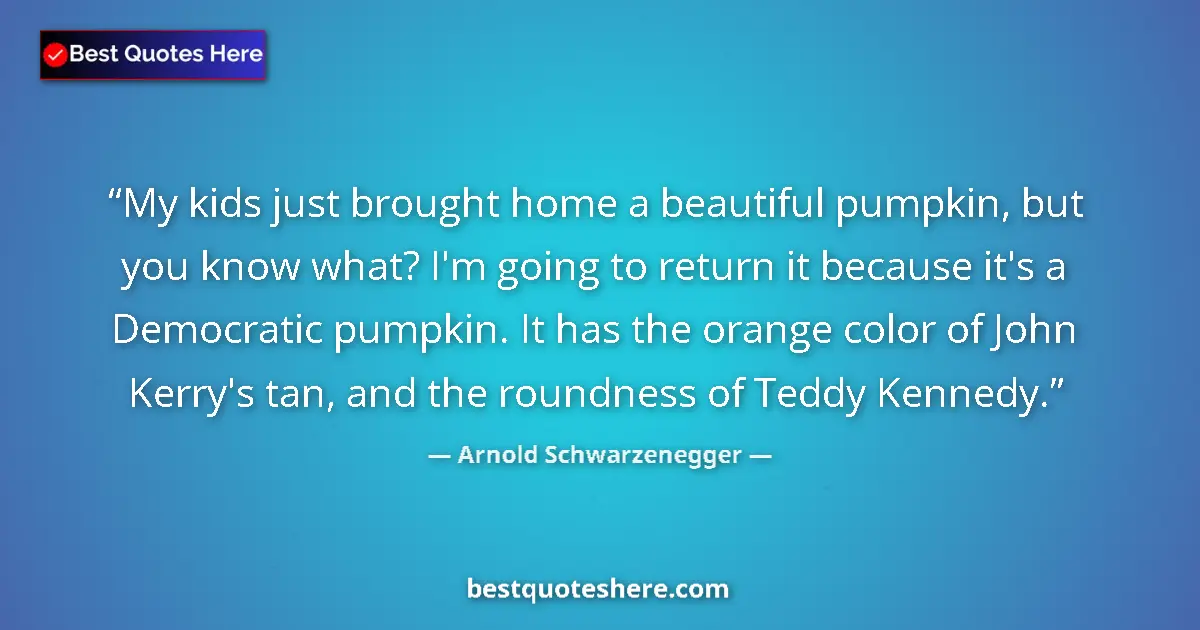 Quote by Arnold Schwarzenegger: My kids just brought home a beautiful pumpkin, but