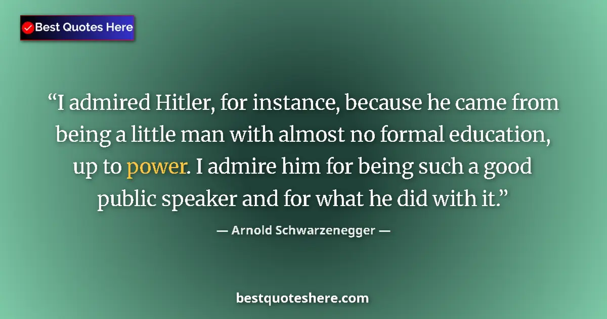 Quote by Arnold Schwarzenegger: I admired Hitler, for instance, because he came from being a little man with almost no formal educat...