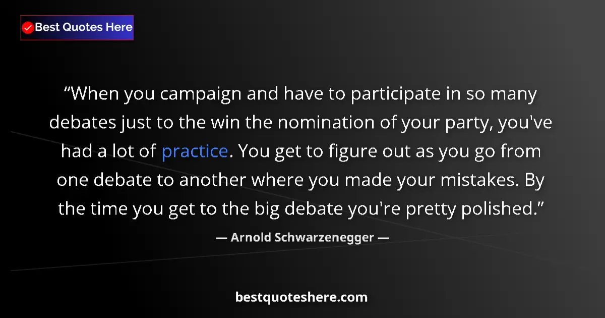 Quote by Arnold Schwarzenegger: When you campaign and have to participate in so many debates just to the win the nomination of your ...