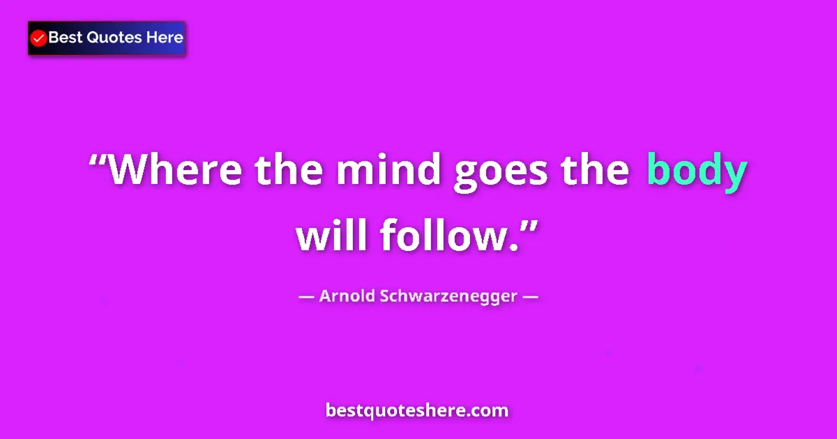 Image for the quote by Arnold Schwarzenegger: Where the mind goes the body will follow....