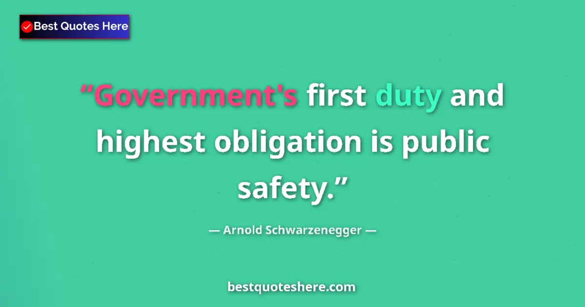 Quote by Arnold Schwarzenegger: Government's first duty and highest obligation is public safety....