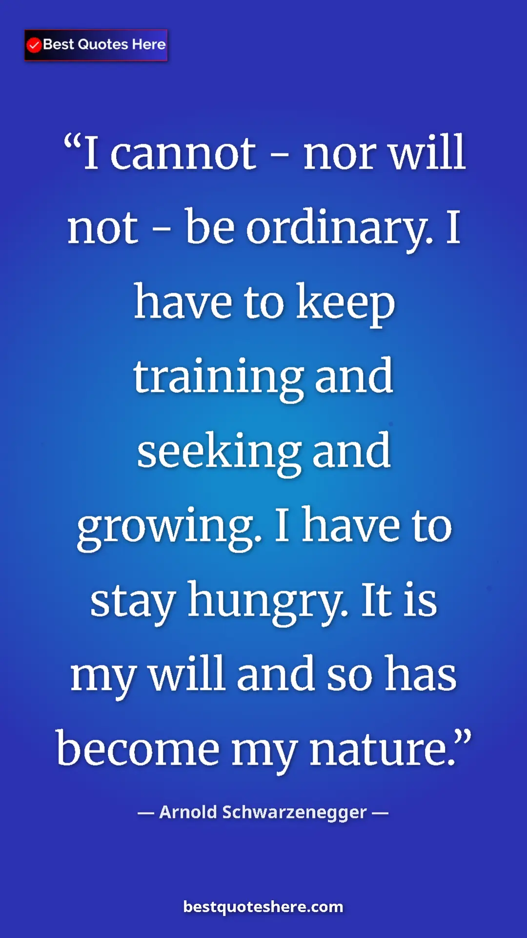 Pinterest quote poster by Arnold Schwarzenegger: "I cannot - nor will not - be ordinary. I have to keep..."