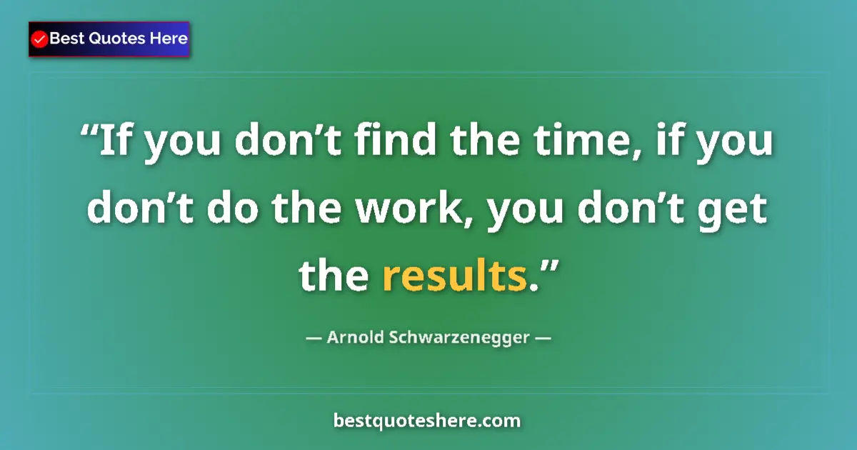 Quote by Arnold Schwarzenegger: If you don’t find the time, if you don’t do the work, you don’t get the results....