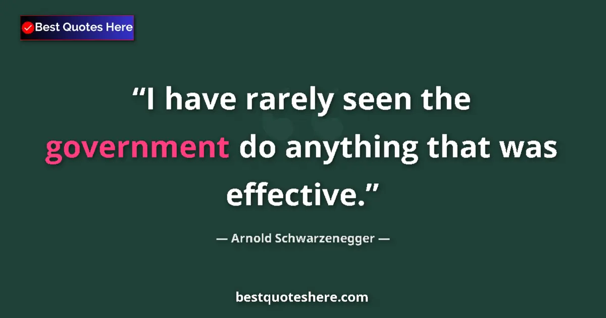 Quote by Arnold Schwarzenegger: I have rarely seen the government do anything that was effective....