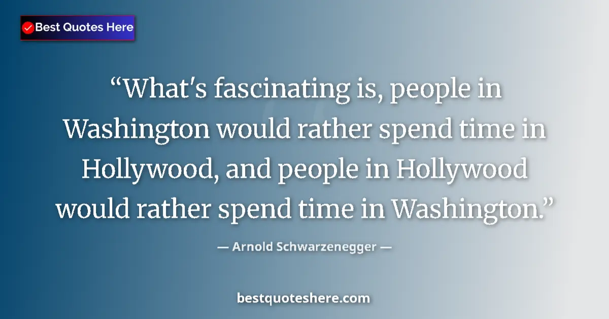 Quote by Arnold Schwarzenegger: What's fascinating is, people in Washington would rather spend time in Hollywood, and people in Holl...