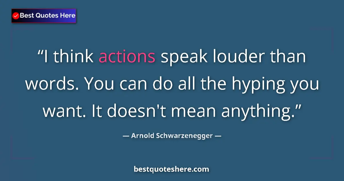 Image for the quote by Arnold Schwarzenegger: I think actions speak louder than words. You can do all the hyping you want. It doesn't mean anythin...