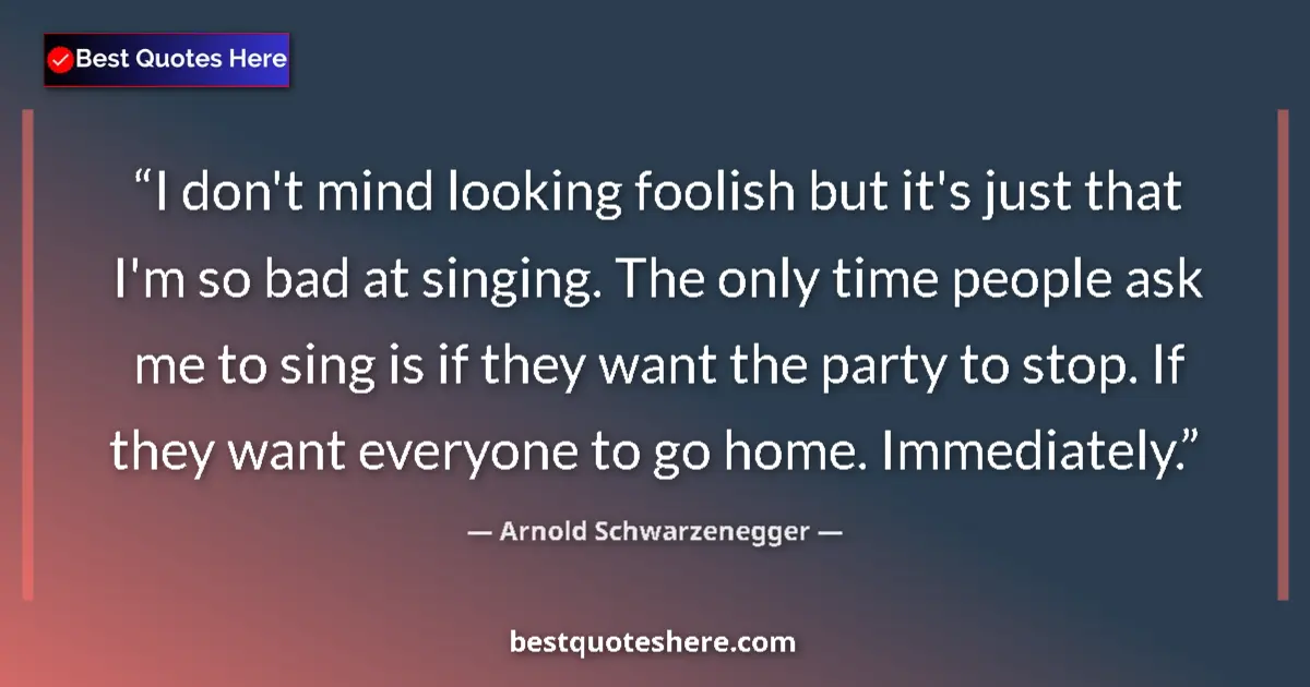 Image for the quote by Arnold Schwarzenegger: I don't mind looking foolish but it's just that I'm so bad at singing. The only time people ask me t...