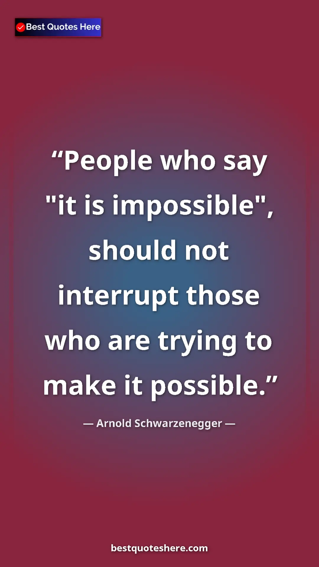 Pinterest quote poster by Arnold Schwarzenegger: "People who say "it is impossible", should not interrupt..."