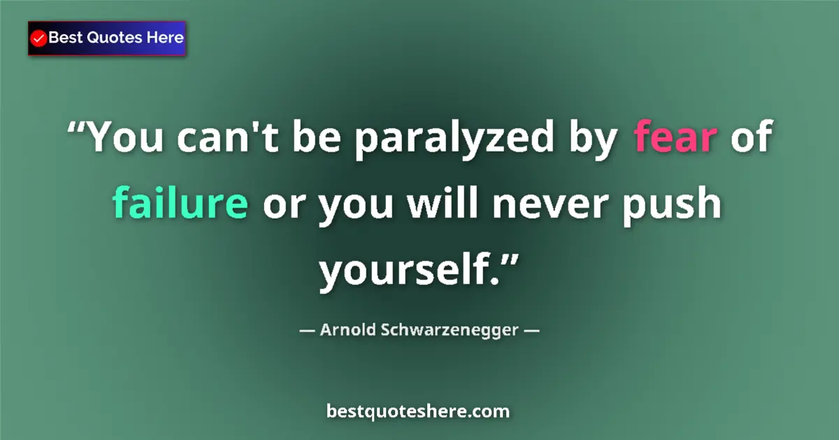 Quote by Arnold Schwarzenegger: You can't be paralyzed by fear of failure or you will never push yourself....
