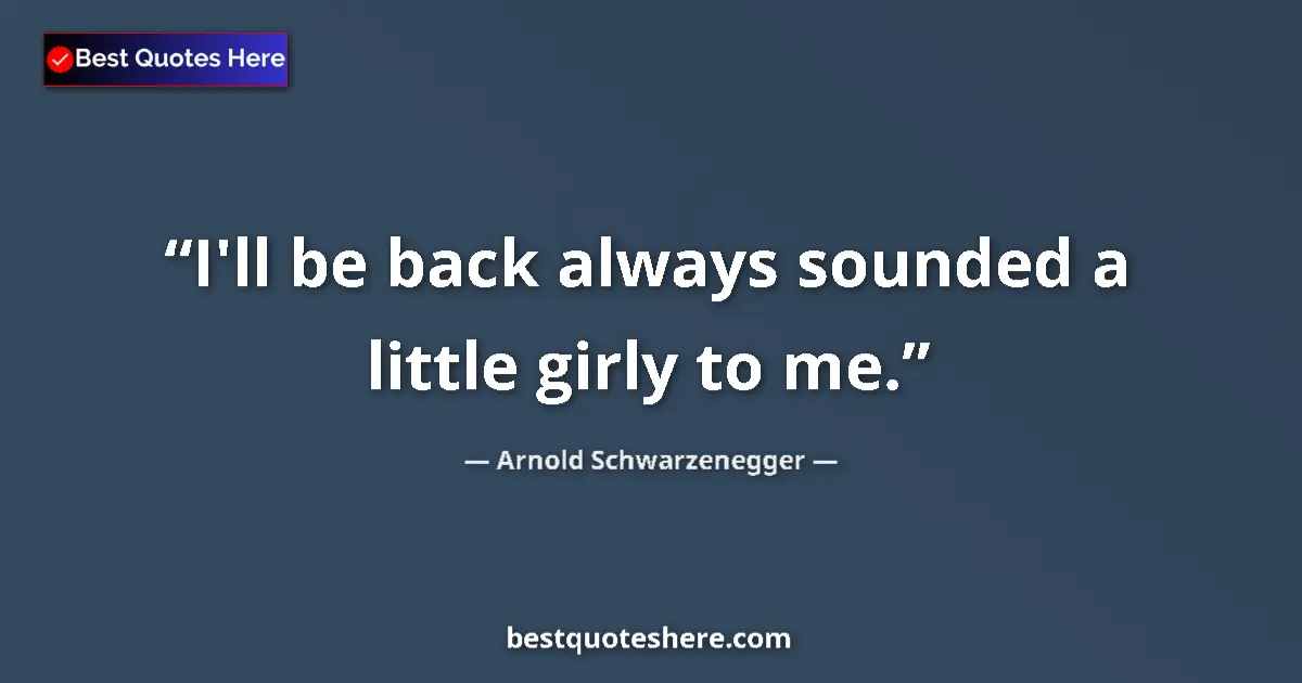 Quote by Arnold Schwarzenegger: I'll be back always sounded a little girly to me....