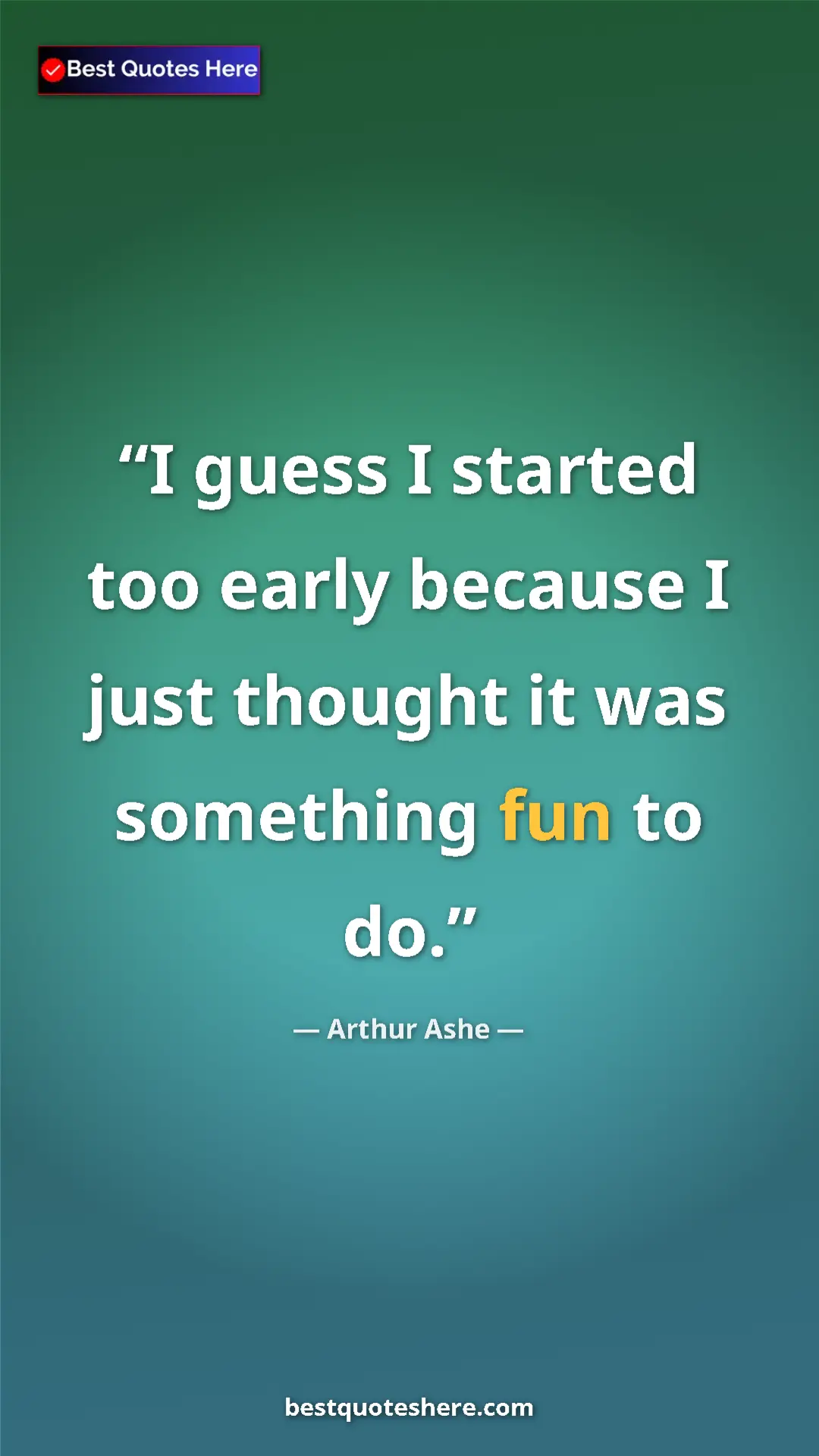Pinterest quote poster by Arthur Ashe: "I guess I started too early because I just thought it was..."