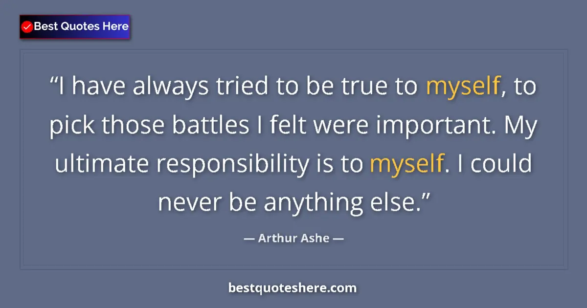 Quote by Arthur Ashe: I have always tried to be true to myself, to pick those battles I felt were important. My ultimate r...