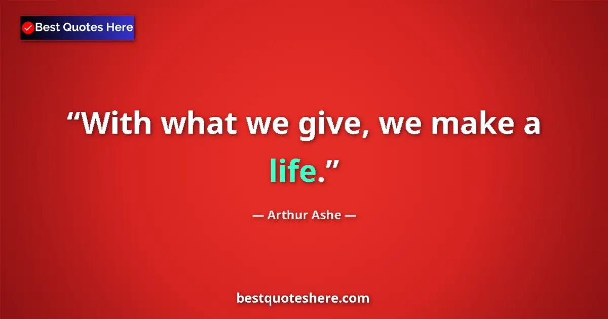 Quote by Arthur Ashe: With what we give, we make a life....