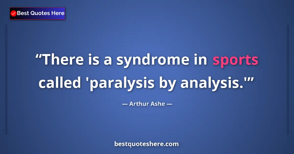 Quote by Arthur Ashe: There is a syndrome in sports called 'paralysis by analysis.'...