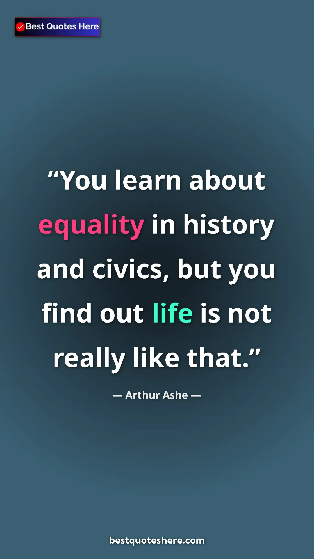 Arthur Ashe Quote Card: "You learn about equality in history and civics, but you..." Pinterest quote poster by Arthur Ashe: "You learn about equality in history and civics, but you..."