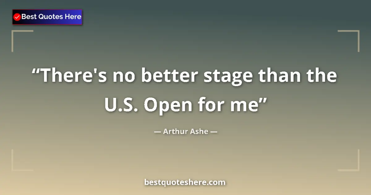Quote by Arthur Ashe: There's no better stage than the U.S. Open for me...