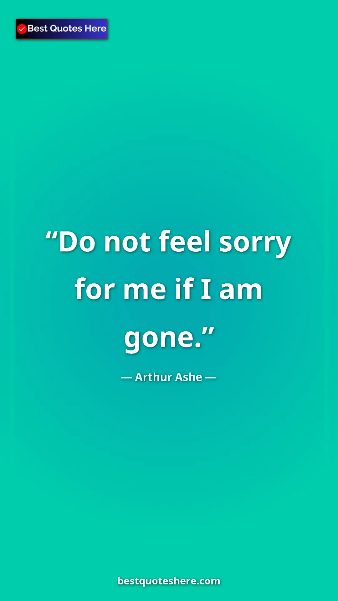 Arthur Ashe Quote Card: "Do not feel sorry for me if I am gone." Pinterest quote poster by Arthur Ashe: "Do not feel sorry for me if I am gone."