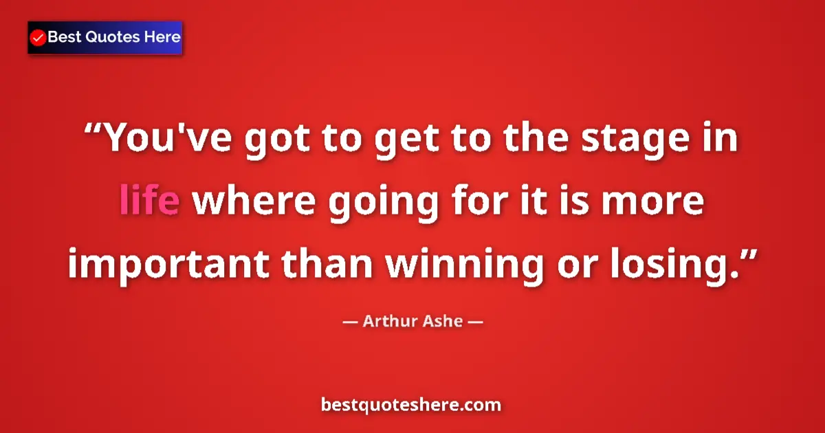 Quote by Arthur Ashe: You've got to get to the stage in life where going for it is more important than winning or losing....