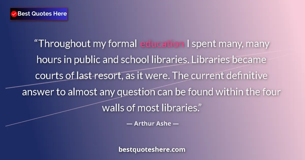 Quote by Arthur Ashe: Throughout my formal education I spent many, many hours in public and school libraries. Libraries be...