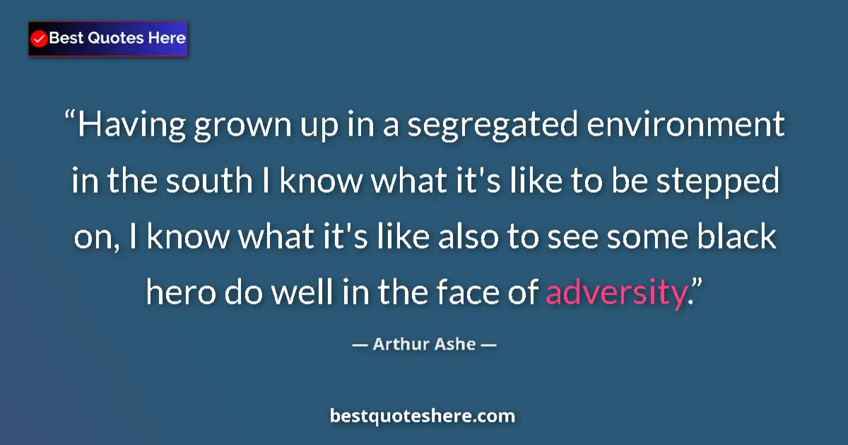 Quote by Arthur Ashe: Having grown up in a segregated environment in the south I know what it's like to be stepped on, I k...