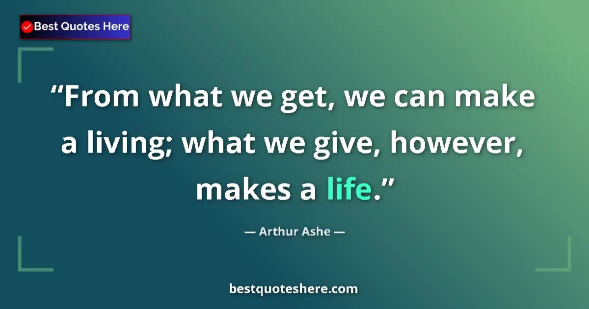 Quote by Arthur Ashe: From what we get, we can make a living; what we give, however, makes a life....