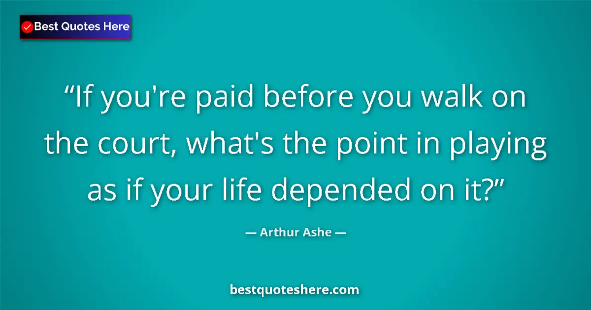Quote by Arthur Ashe: If you're paid before you walk on the court, what's the point in playing as if your life depended on...