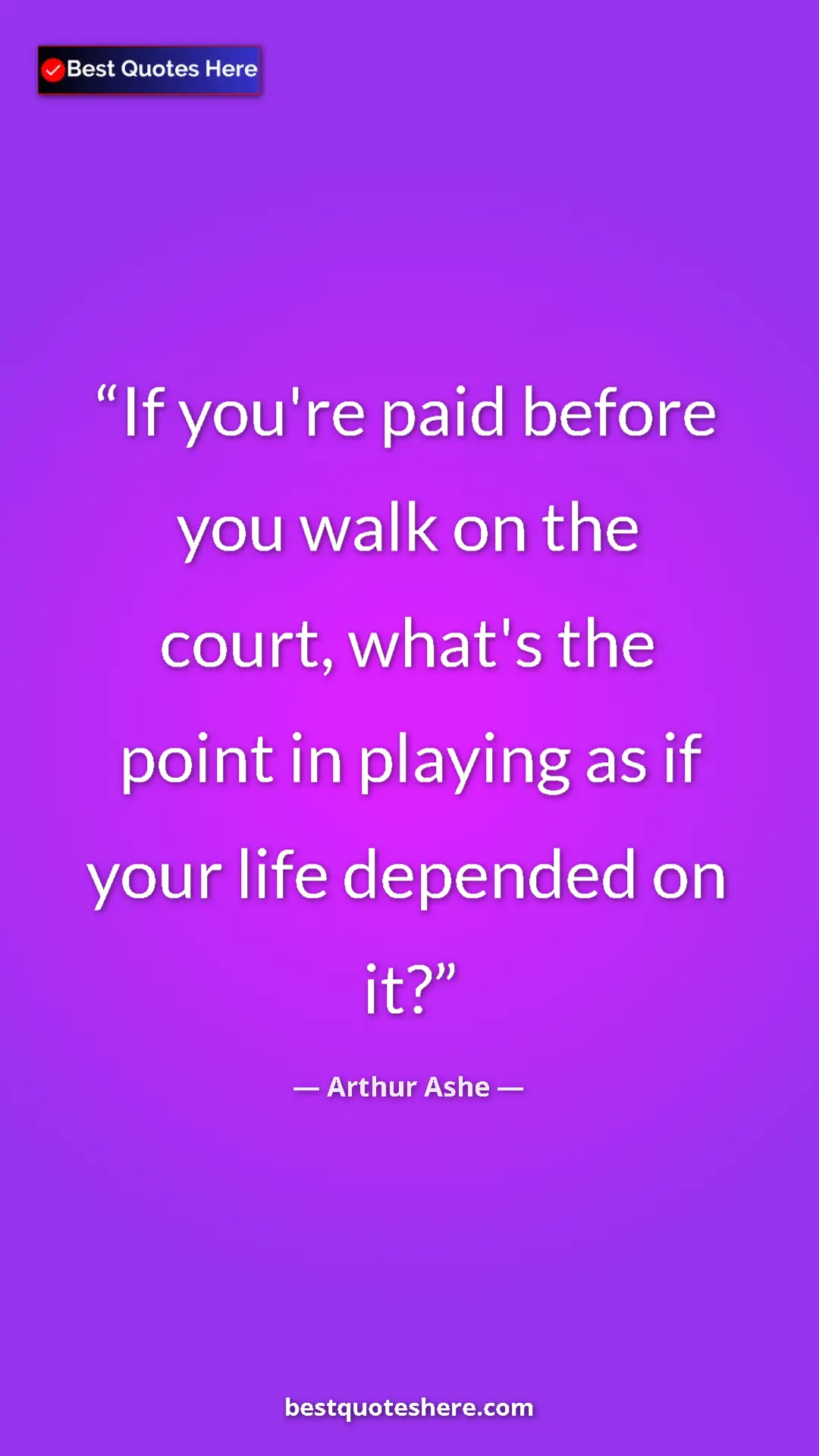 Arthur Ashe Quote Card: "If you're paid before you walk on the court, what's the..." Pinterest quote poster by Arthur Ashe: "If you're paid before you walk on the court, what's the..."