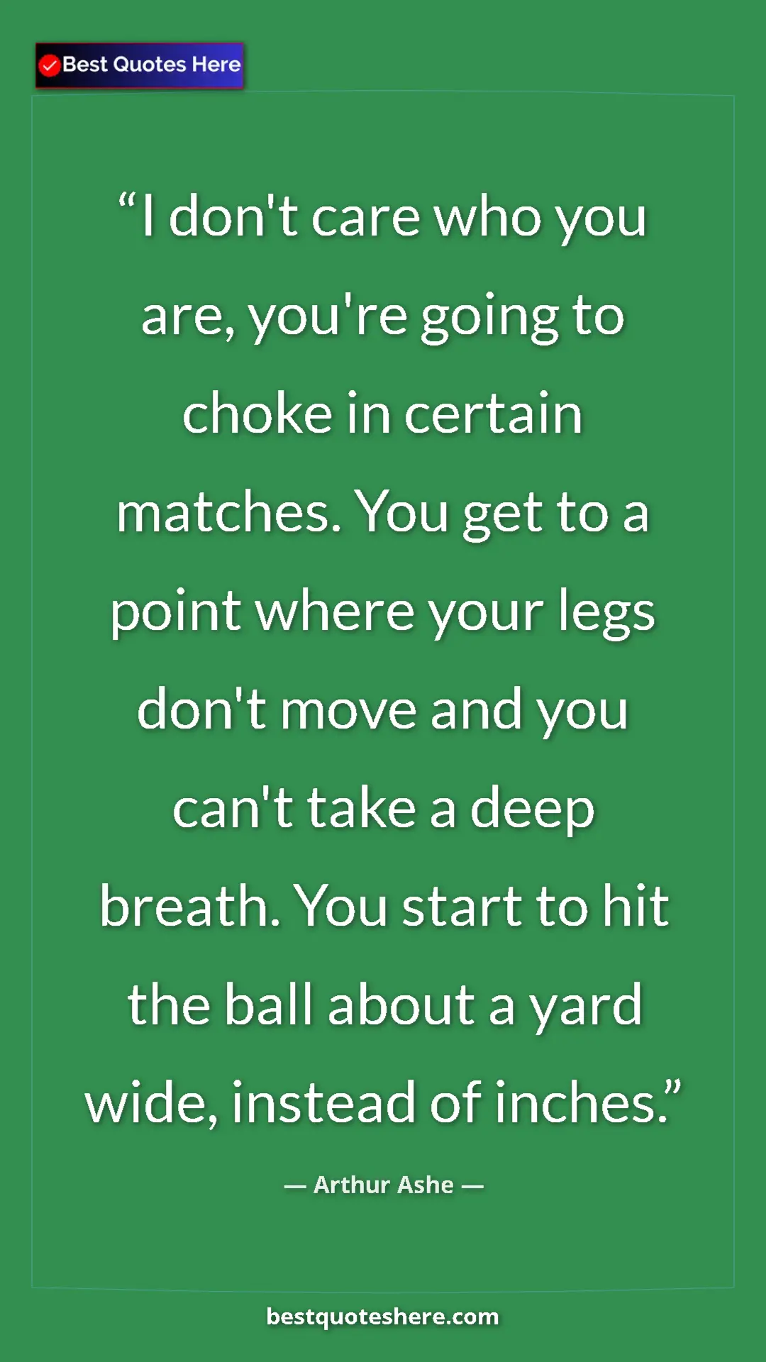 Arthur Ashe Quote Card: "I don't care who you are, you're going to choke in certain..." Pinterest quote poster by Arthur Ashe: "I don't care who you are, you're going to choke in certain..."