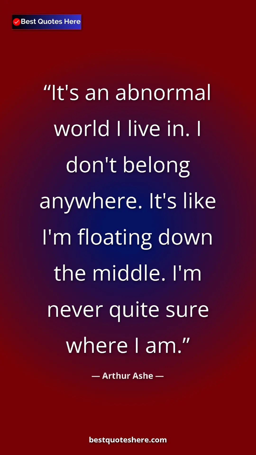 Pinterest quote poster by Arthur Ashe: "It's an abnormal world I live in. I don't belong anywhere...."