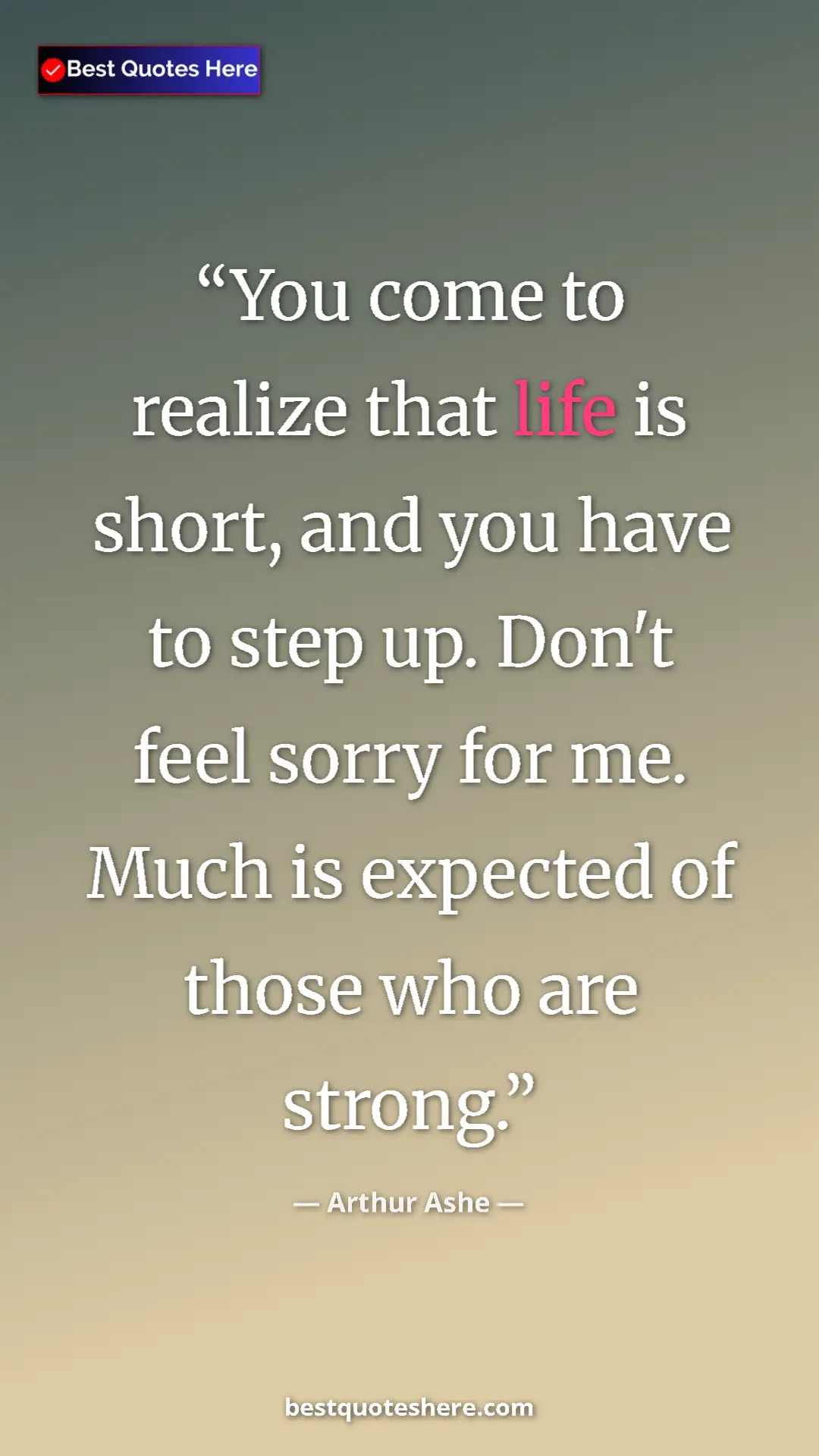 Pinterest quote poster by Arthur Ashe: "You come to realize that life is short, and you have to..."
