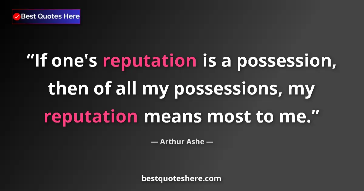 Quote by Arthur Ashe: If one's reputation is a possession, then of all my possessions, my reputation means most to me....
