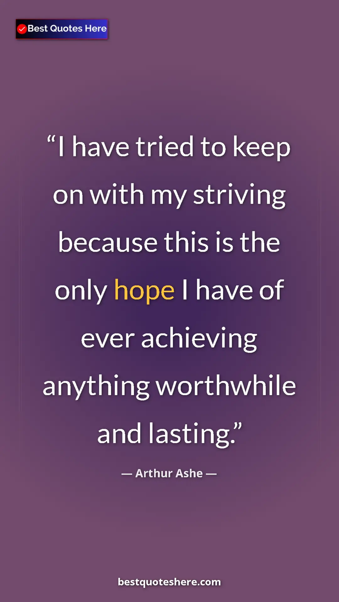 Pinterest quote poster by Arthur Ashe: "I have tried to keep on with my striving because this is..."