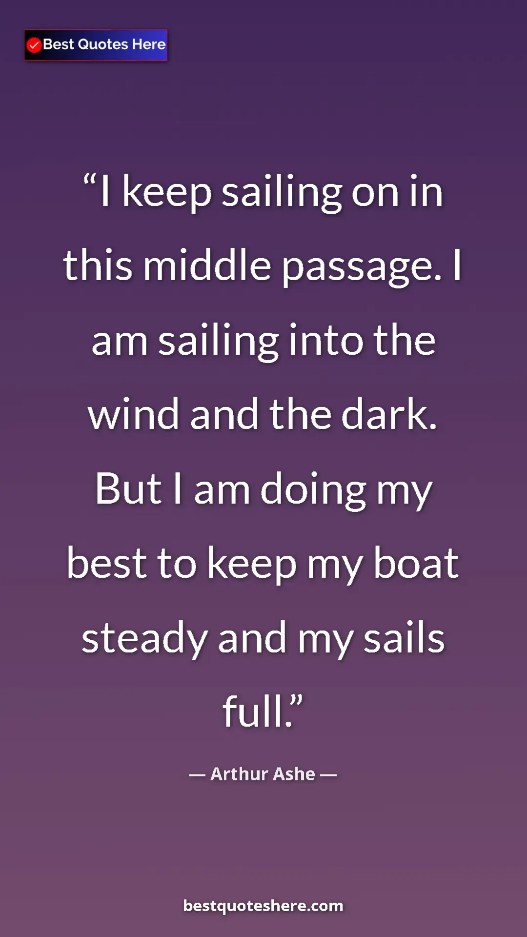 Pinterest quote poster by Arthur Ashe: "I keep sailing on in this middle passage. I am sailing into..."