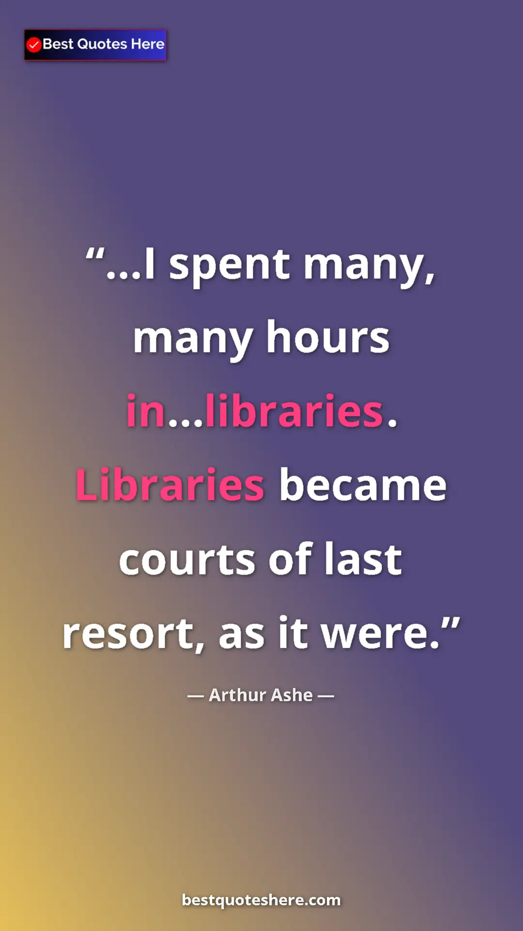 Arthur Ashe Quote Card: "...I spent many, many hours in...libraries. Libraries..." Pinterest quote poster by Arthur Ashe: "...I spent many, many hours in...libraries. Libraries..."