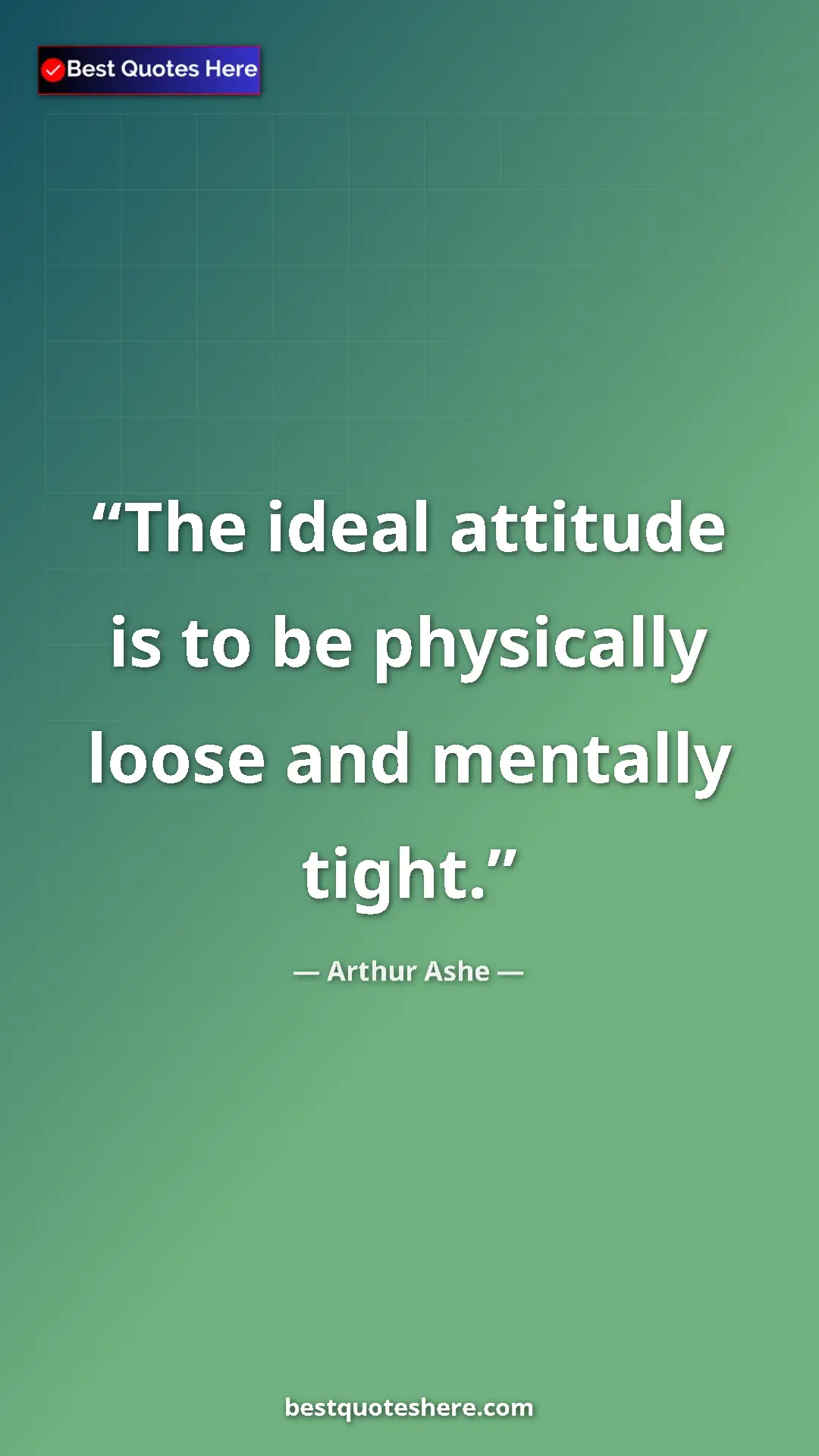 Arthur Ashe Quote Card: "The ideal attitude is to be physically loose and mentally..." Pinterest quote poster by Arthur Ashe: "The ideal attitude is to be physically loose and mentally..."