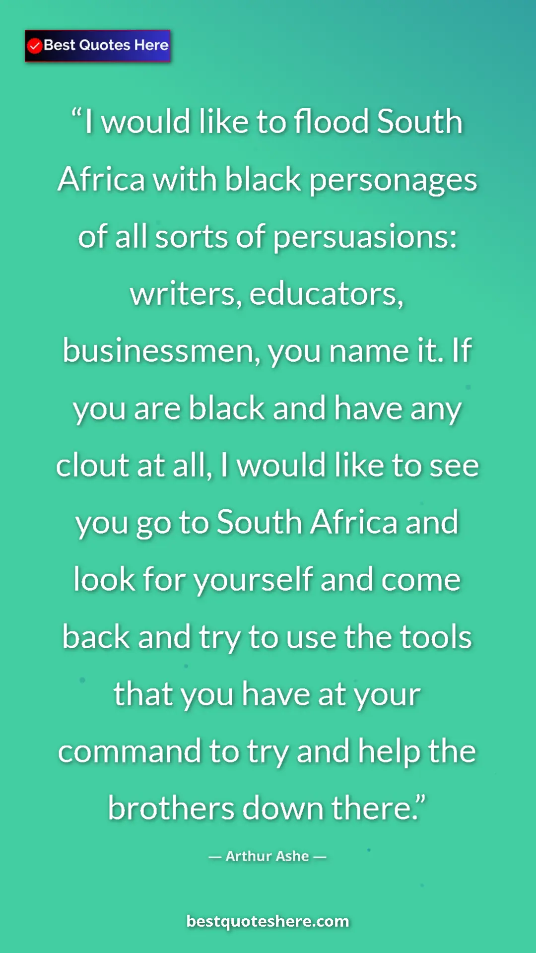 Arthur Ashe Quote Card: "I would like to flood South Africa with black personages of..." Pinterest quote poster by Arthur Ashe: "I would like to flood South Africa with black personages of..."