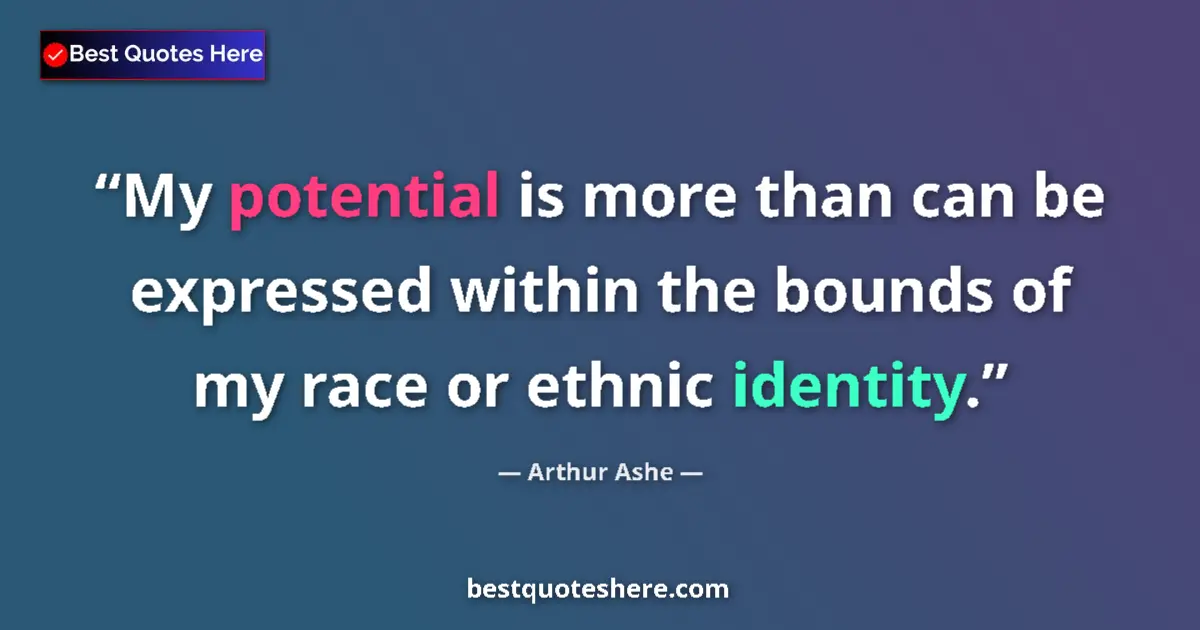 Quote by Arthur Ashe: My potential is more than can be expressed within the bounds of my race or ethnic identity....