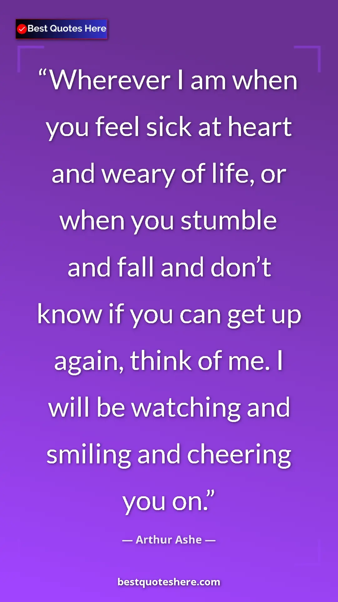 Pinterest quote poster by Arthur Ashe: "Wherever I am when you feel sick at heart and weary of..."